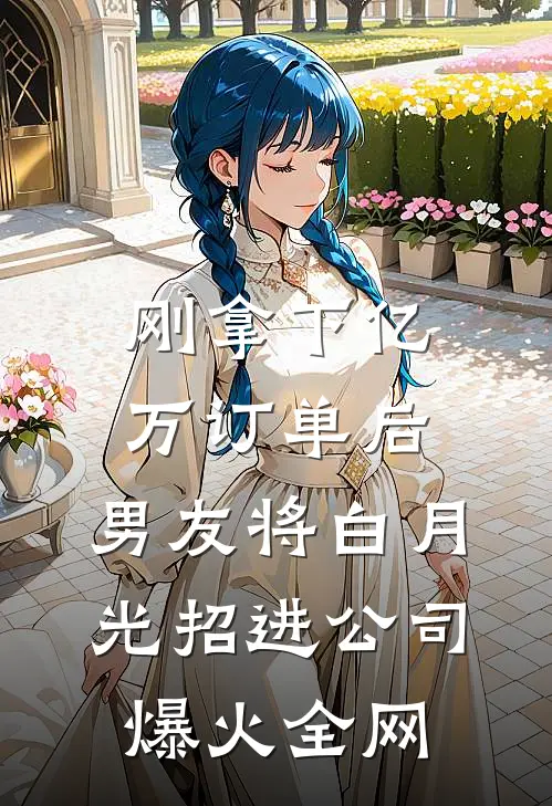 刚拿下亿万订单后，男友将白月光招进公司爆火全网