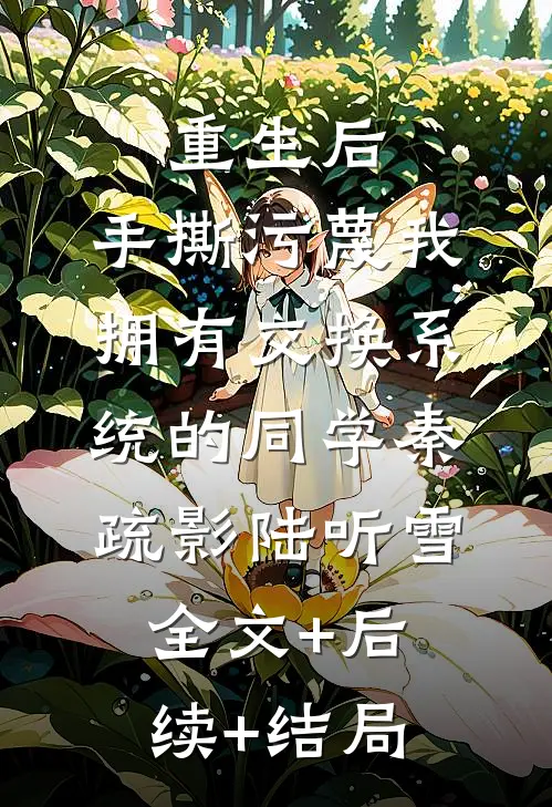 重生后，手撕污蔑我拥有交换系统的同学秦疏影陆听雪全文+后续+结局
