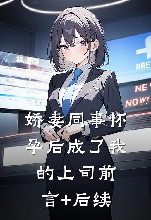 娇妻同事怀孕后成了我的上司前言+后续