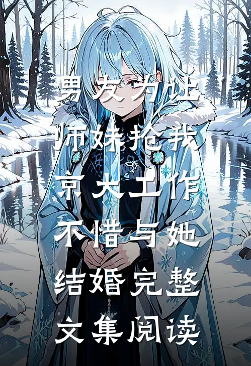 男友为让师妹抢我京大工作，不惜与她结婚完整文集阅读