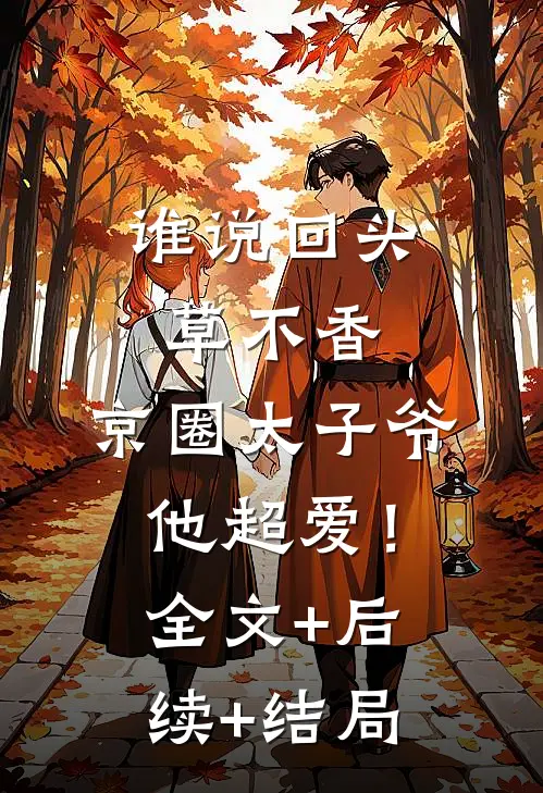 谁说回头草不香，京圈太子爷他超爱！:全文+后续+结局