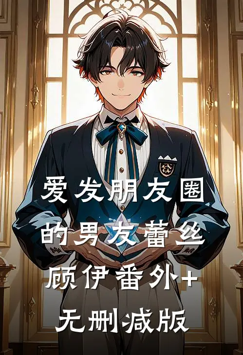 爱发朋友圈的男友蕾丝顾伊番外+无删减版