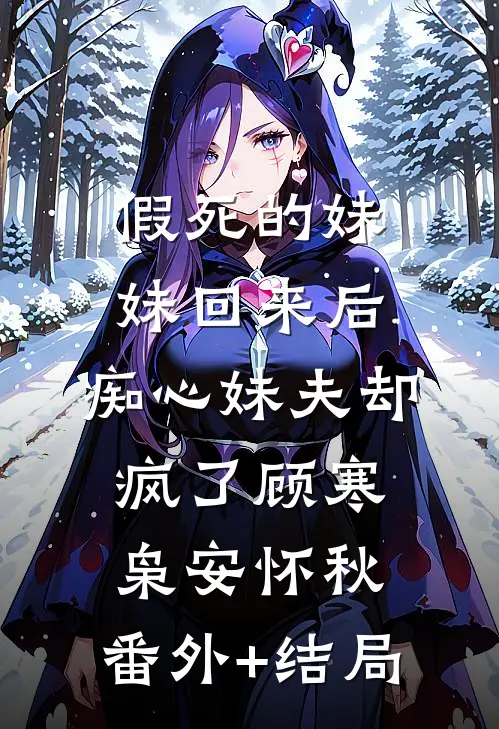 假死的妹妹回来后，痴心妹夫却疯了顾寒枭安怀秋:(番外)+(结局)