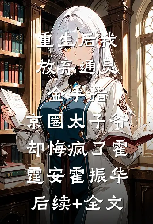 重生后我放弃通灵金手指，京圈太子爷却悔疯了霍霆安霍振华后续+全文