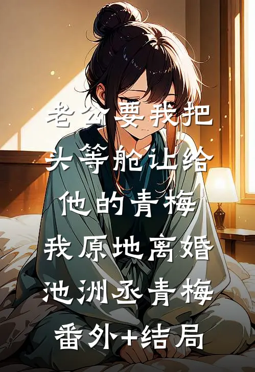 老公要我把头等舱让给他的青梅，我原地离婚池洲丞青梅(番外)+(结局)