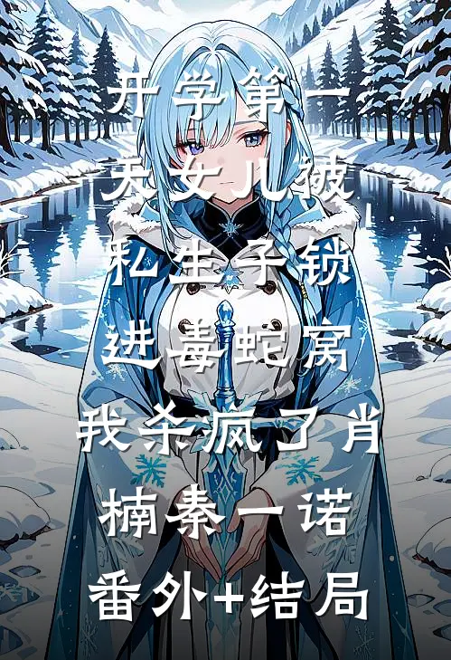 开学第一天女儿被私生子锁进毒蛇窝，我杀疯了肖楠秦一诺:(番外)+(结局)