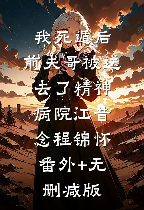 我死遁后，前夫哥被送去了精神病院江昔念程锦怀:番外+无删减版