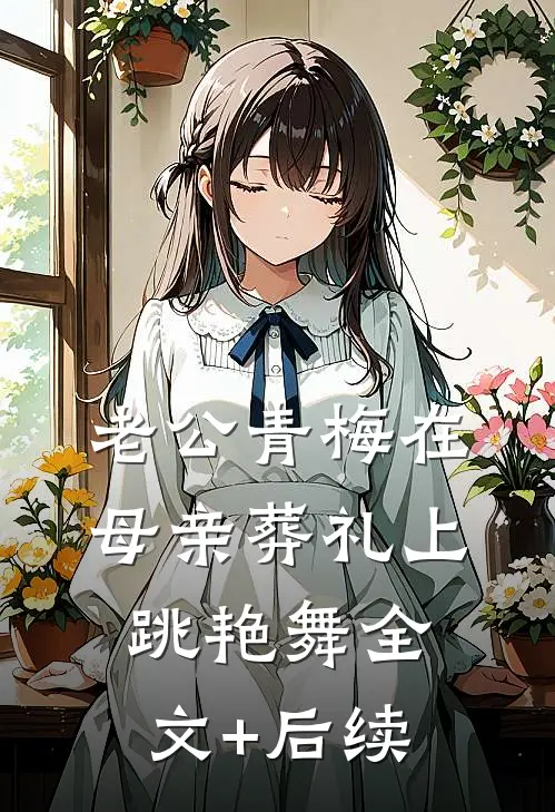 老公青梅在母亲葬礼上跳艳舞全文+后续