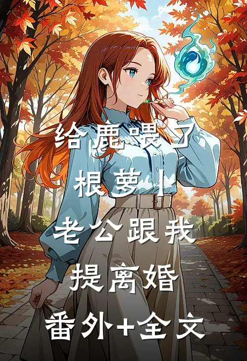 给鹿喂了根萝卜，老公跟我提离婚:(番外)+(全文)