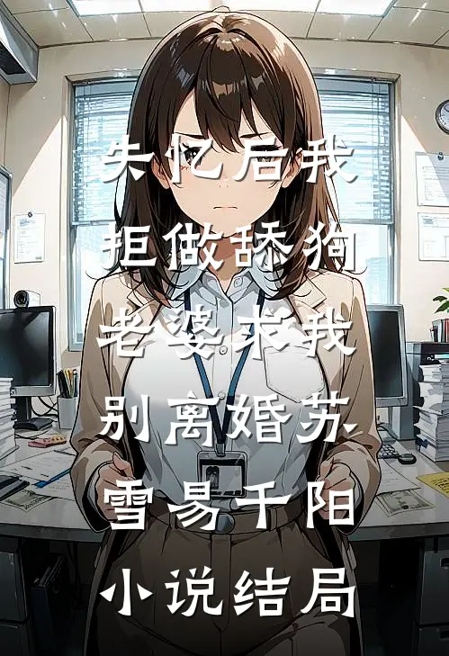 失忆后我拒做舔狗，老婆求我别离婚苏雪易千阳小说结局