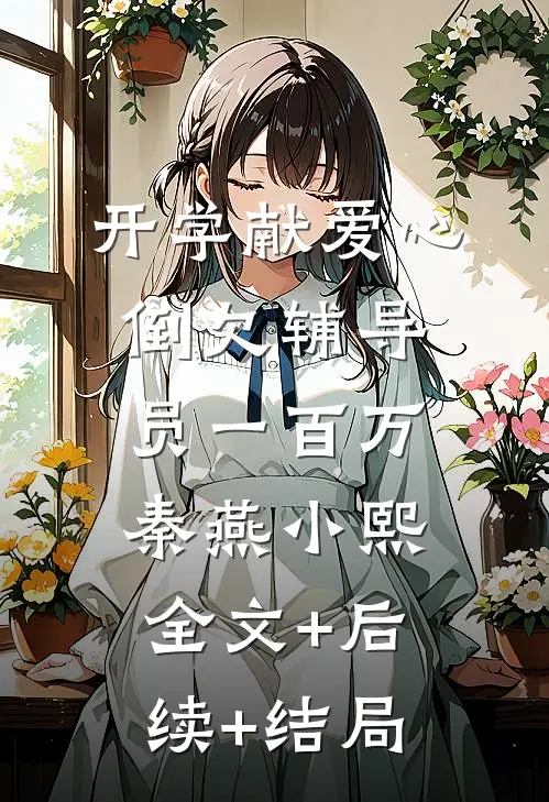开学献爱心，倒欠辅导员一百万秦燕小熙:全文+后续+结局