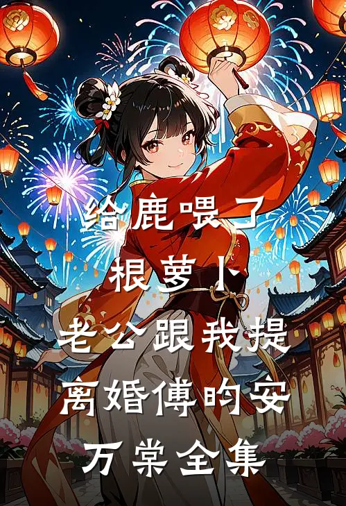 给鹿喂了根萝卜，老公跟我提离婚傅昀安万棠全集