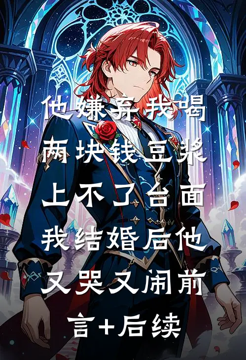 他嫌弃我喝两块钱豆浆上不了台面，我结婚后他又哭又闹前言+后续
