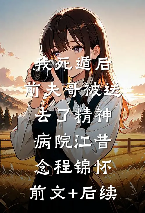我死遁后，前夫哥被送去了精神病院江昔念程锦怀:前文+后续
