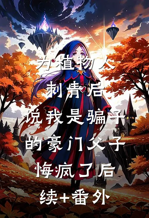 为植物人刺青后，说我是骗子的豪门父子悔疯了后续+番外