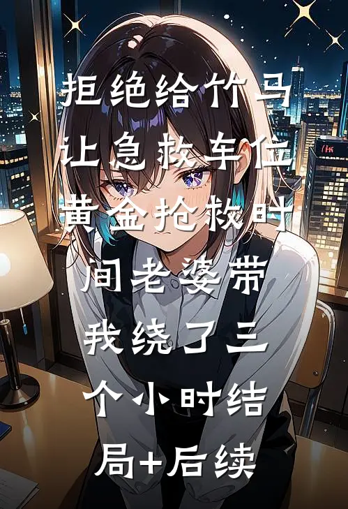拒绝给竹马让急救车位，黄金抢救时间老婆带我绕了三个小时结局+后续