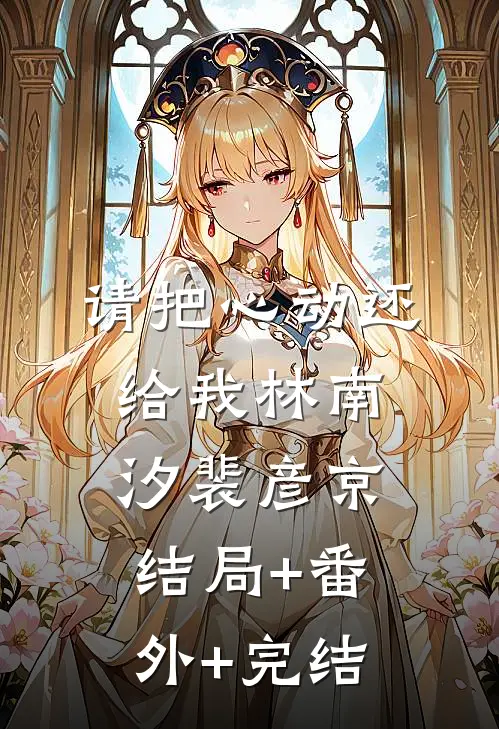 请把心动还给我林南汐裴彦京:结局+番外+完结