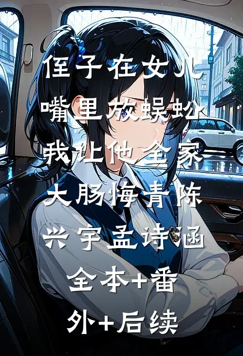侄子在女儿嘴里放蜈蚣，我让他全家大肠悔青陈兴宇孟诗涵全本+番外+后续