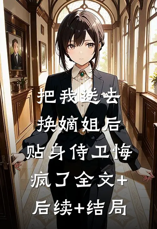 把我送去换嫡姐后，贴身侍卫悔疯了全文+后续+结局