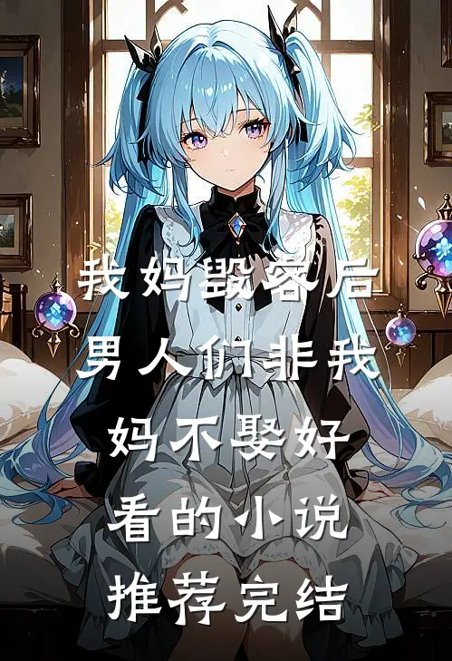 我妈毁容后，男人们非我妈不娶好看的小说推荐完结
