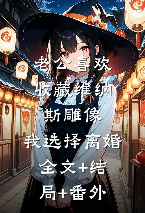 老公喜欢收藏维纳斯雕像，我选择离婚:全文+结局+番外