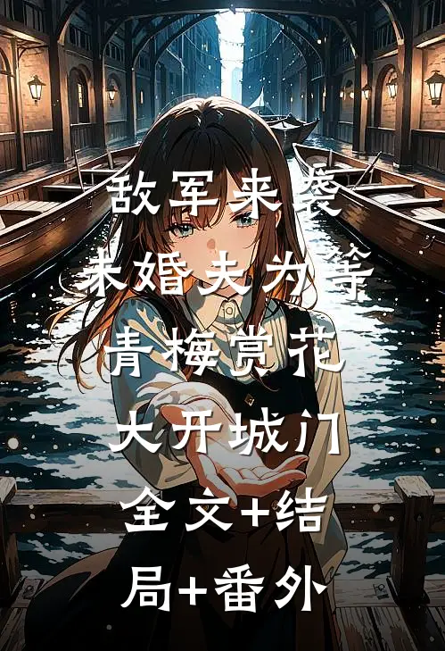 敌军来袭，未婚夫为等青梅赏花大开城门:全文+结局+番外
