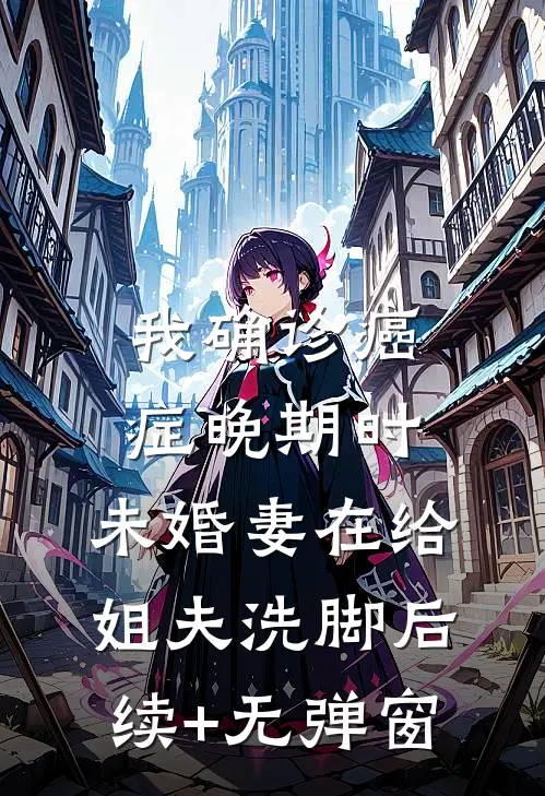 我确诊癌症晚期时，未婚妻在给姐夫洗脚后续+无弹窗