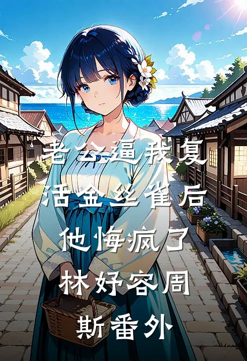 老公逼我复活金丝雀后，他悔疯了林妤容周斯番外