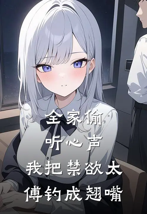 全家偷听心声，我把禁欲太傅钓成翘嘴