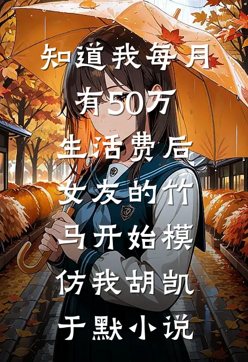 知道我每月有50万生活费后，女友的竹马开始模仿我胡凯于默小说