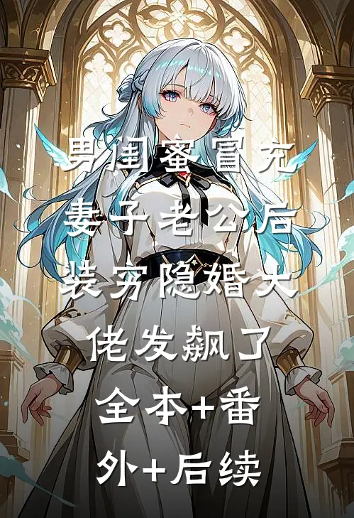 男闺蜜冒充妻子老公后，装穷隐婚大佬发飙了:全本+番外+后续
