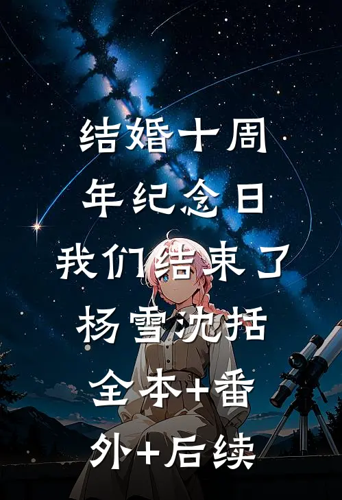 结婚十周年纪念日，我们结束了杨雪沈括:全本+番外+后续