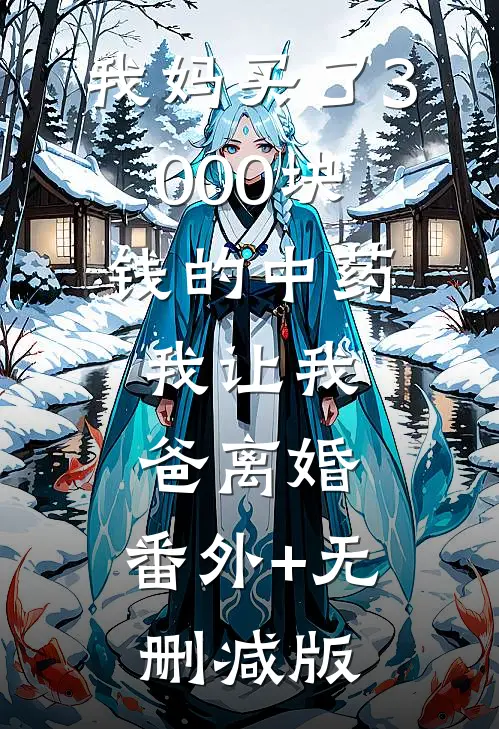 我妈买了3000块钱的中药，我让我爸离婚:番外+无删减版