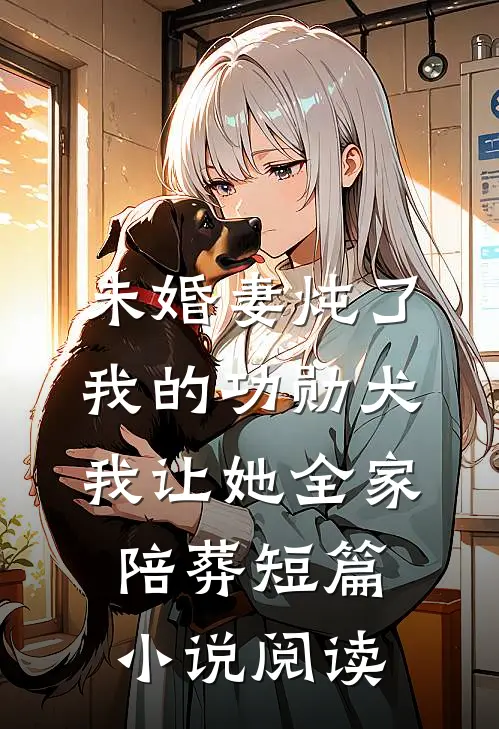 未婚妻炖了我的功勋犬，我让她全家陪葬短篇小说阅读