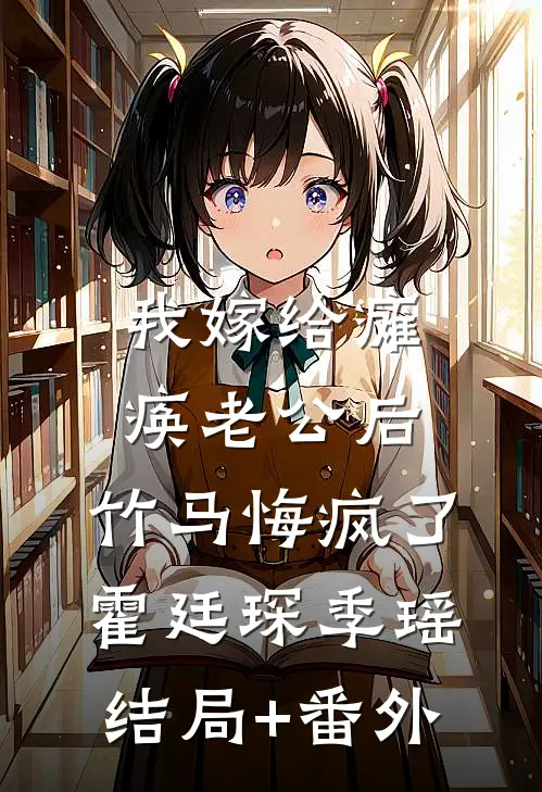 我嫁给瘫痪老公后，竹马悔疯了霍廷琛季瑶结局+番外