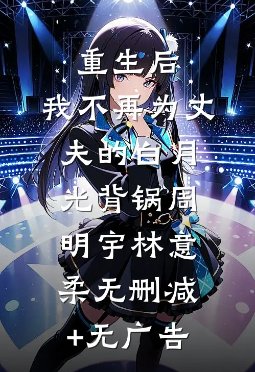 重生后，我不再为丈夫的白月光背锅周明宇林意柔无删减+无广告