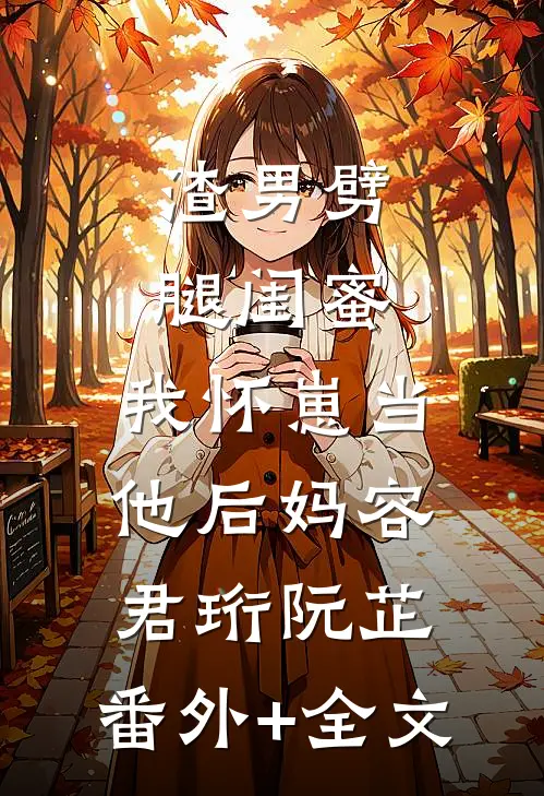 渣男劈腿闺蜜，我怀崽当他后妈容君珩阮芷:(番外)+(全文)
