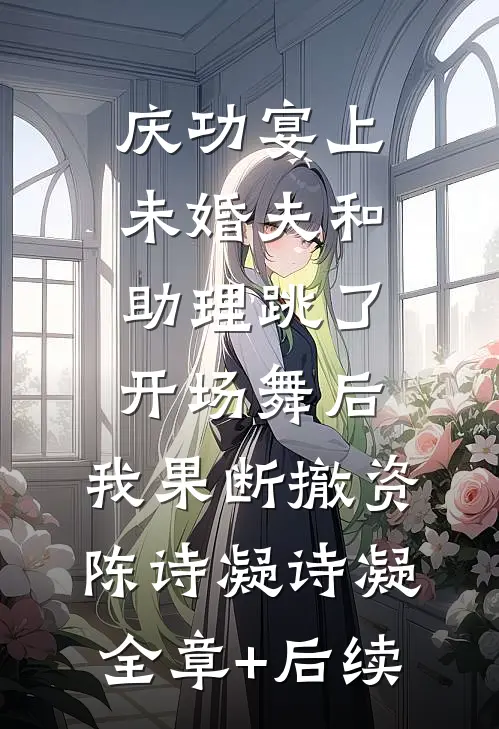 庆功宴上未婚夫和助理跳了开场舞后，我果断撤资陈诗凝诗凝:全章+后续