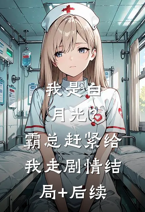 我是白月光？霸总赶紧给我走剧情结局+后续