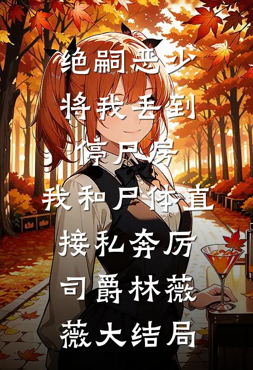绝嗣恶少将我丢到停尸房，我和尸体直接私奔厉司爵林薇薇大结局