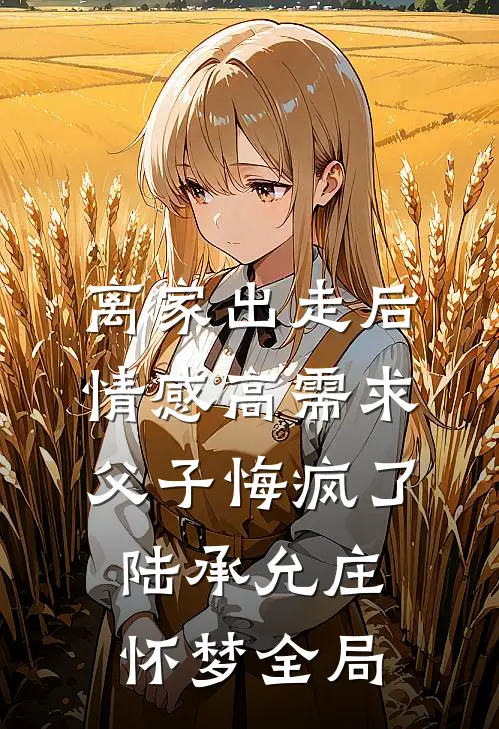 离家出走后，情感高需求父子悔疯了陆承允庄怀梦全局