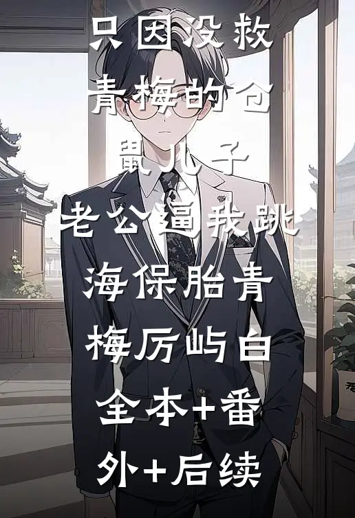 只因没救青梅的仓鼠儿子，老公逼我跳海保胎青梅厉屿白:全本+番外+后续