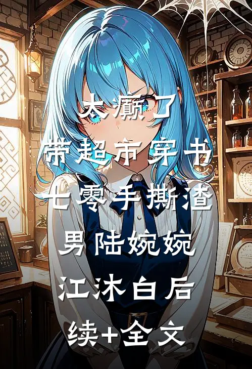 太癫了，带超市穿书七零手撕渣男陆婉婉江沐白后续+全文