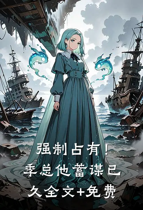 强制占有！季总他蓄谋已久全文+免费