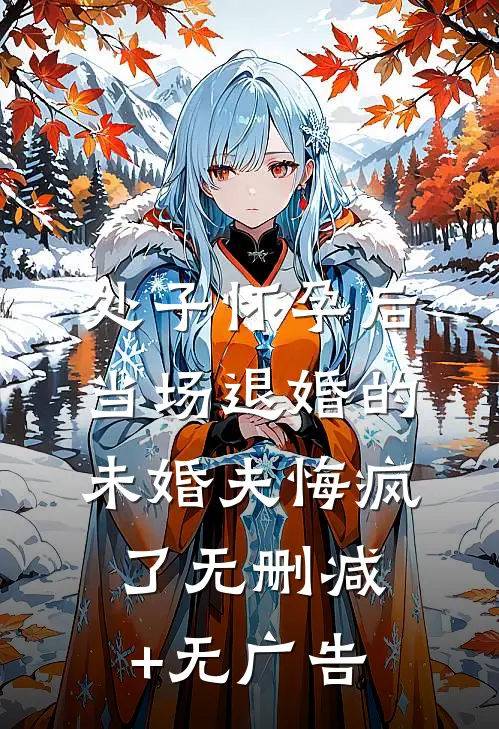 处子怀孕后，当场退婚的未婚夫悔疯了无删减+无广告