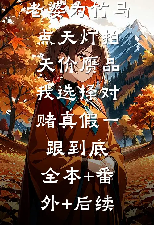 老婆为竹马点天灯拍天价赝品，我选择对赌真假一跟到底:全本+番外+后续
