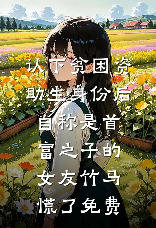 认下贫困资助生身份后，自称是首富之子的女友竹马慌了免费