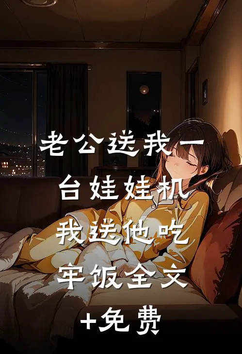 老公送我一台娃娃机，我送他吃牢饭全文+免费