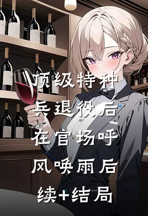 顶级特种兵退役后，在官场呼风唤雨后续+结局