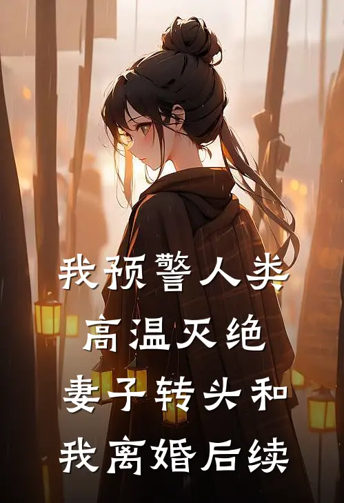 我预警人类高温灭绝，妻子转头和我离婚后续